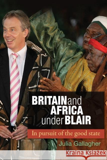 Britain and Africa Under Blair: In Pursuit of the Good State Gallagher, Julia 9780719091179 Manchester University Press