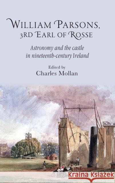 William Parsons, 3rd Earl of Rosse: Astronomy and the Castle in Nineteenth-Century Ireland Mollan, R. Charles 9780719091445 Manchester University Press