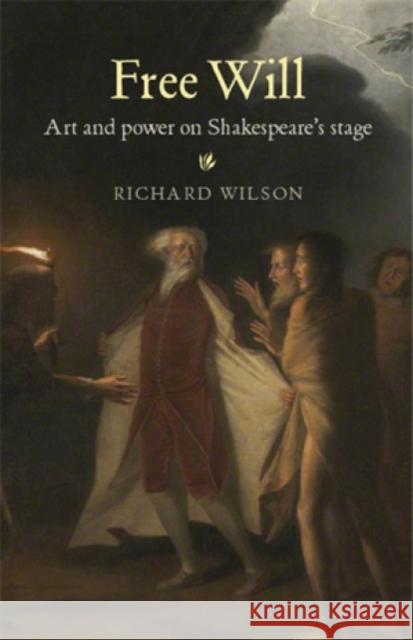 Free Will: Art and Power on Shakespeare's Stage Wilson, Richard 9780719091780 Manchester University Press