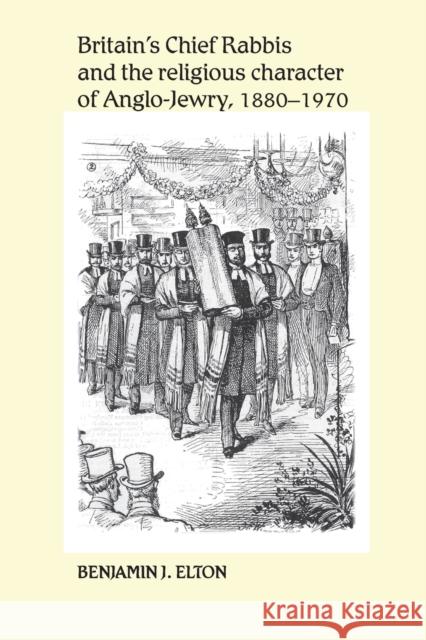 Britain's Chief Rabbis and the Religious Character of Anglo-Jewry 1880 1970 Elton, Benjamin J. 9780719095474 Manchester University Press