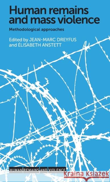Human Remains and Mass Violence: Methodological Approaches Anstett Elisabeth Dreyfus Jean-Marc Elisabeth Anstett 9780719096501