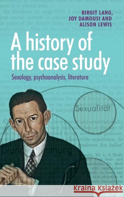 A History of the Case Study: Sexology, Psychoanalysis, Literature Birgit Lang Joy Damousi Alison Lewis 9780719099434 Manchester University Press