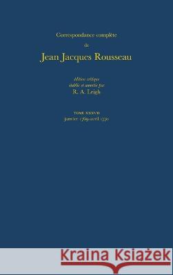 Correspondance complète de Rousseau: T.37: 1769-1770, Lettres 6518-6703 Jean-Jacques Rousseau, R. A. Leigh 9780729402620 Voltaire Foundation