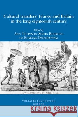 Cultural Transfers: France and Britain in the Long Eighteenth Century Ann Thomson, Simon Burrows, Edmond Dziembowski 9780729409933