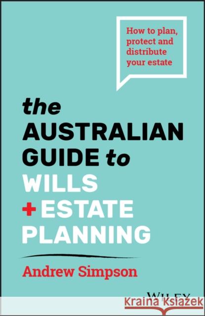 The Australian Guide to Wills and Estate Planning: How to Plan, Protect and Distribute Your Estate Simpson, Andrew 9780730373186
