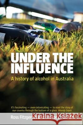 Under the Influence a History of Alcohol Prof Ross Fitzgerald Trevor Jordan 9780733323010 Harper Collins Publishers Australia Pty Ltd