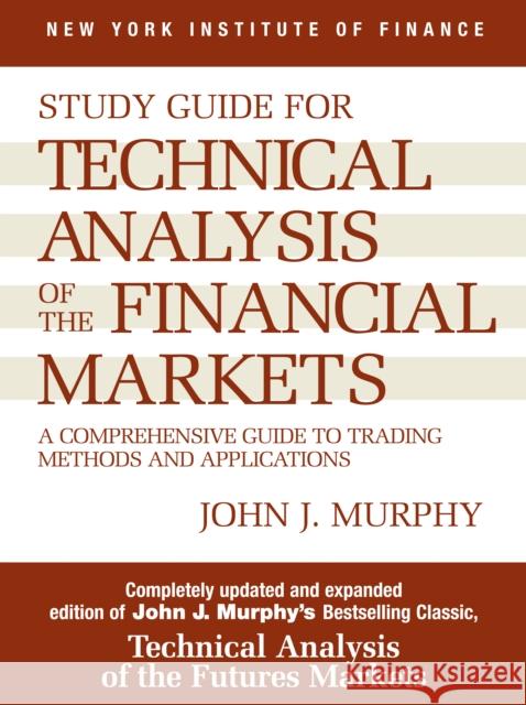 Study Guide to Technical Analysis of the Financial Markets: A Comprehensive Guide to Trading Methods and Applications John J. Murphy Joseph Murphy 9780735200654 Prentice Hall Press