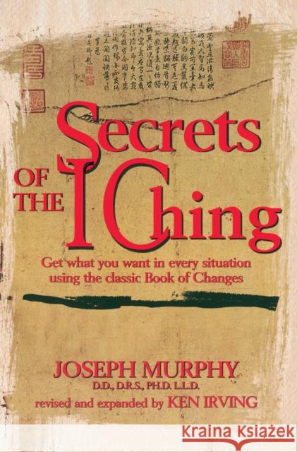 Secrets of the I Ching: Get What You Want in Every Situation Using the Classic Book of Changes Murphy, Joseph 9780735201255 Prentice Hall Press