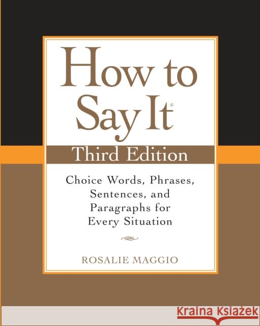 How to Say It: Choice Words, Phrases, Sentences, and Paragraphs for Every Situation Rosalie Maggio 9780735204379