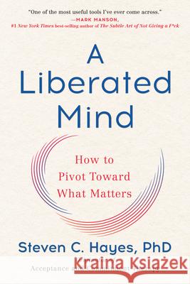 A Liberated Mind: How to Pivot Toward What Matters Steven C. Hayes 9780735214019