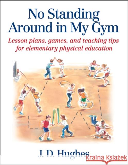 No Standing Around in My Gym: Lesson Plans, Games, and Teaching Tips for Elementary Physical Education Hughes, J. D. 9780736041799 Human Kinetics Publishers
