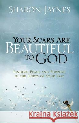Your Scars Are Beautiful to God: Finding Peace and Purpose in the Hurts of Your Past Sharon Jaynes 9780736916103 Harvest House Publishers