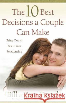 The 10 Best Decisions a Couple Can Make: Bringing Out the Best in Your Relationship Bill Farrel, Pam Farrel 9780736921824