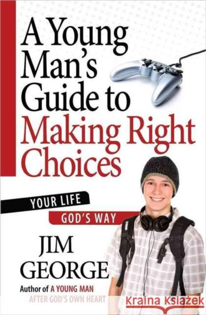 A Young Man's Guide to Making Right Choices: Your Life God's Way Jim George 9780736930253 Harvest House Publishers