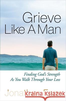 Grieve Like a Man: Finding God's Strength as You Walk Through Your Loss Fann, Jonathan 9780736939256 Harvest House Publishers
