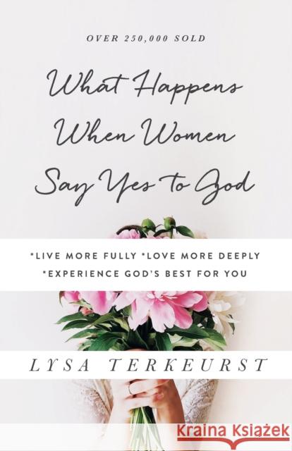 What Happens When Women Say Yes to God: *Live More Fully *Love More Deeply *Experience God's Best for You TerKeurst, Lysa 9780736950480