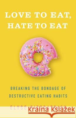 Love to Eat, Hate to Eat: Breaking the Bondage of Destructive Eating Habits Elyse Fitzpatrick 9780736980111