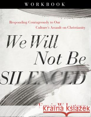 We Will Not Be Silenced Workbook: Responding Courageously to Our Culture's Assault on Christianity Lutzer, Erwin W. 9780736985550