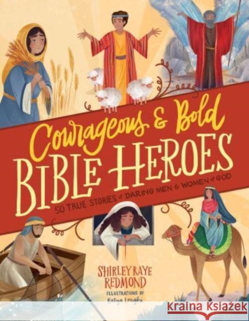 Courageous and Bold Bible Heroes: 50 True Stories of Daring Men and Women of God Shirley Raye Redmond Katya Longhi 9780736986052 Harvest Kids