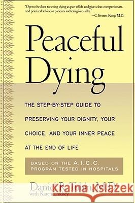 Peaceful Dying: The Step-By-Step Guide to Preserving Your Dignity, Your Choice, and Your Inner Peace at the End of Life Daniel R. Tobin Karen Lindsey 9780738200347
