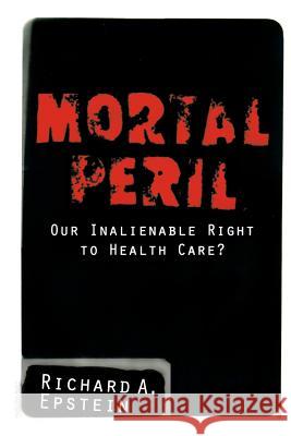 Mortal Peril: Our Inalienable Right to Health Care? Richard A. Epstein 9780738201894 Perseus Books Group