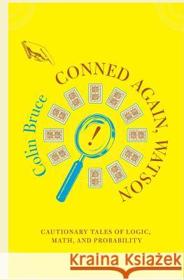 Conned Again, Watson: Cautionary Tales of Logic, Math, and Probability Colin Bruce 9780738205892 Perseus Books Group