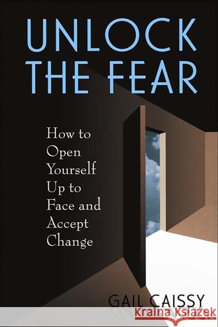 Unlock the Fear: How to Open Yourself Up to Face and Accept Change Caissy, Gail 9780738207513 Perseus Publishing