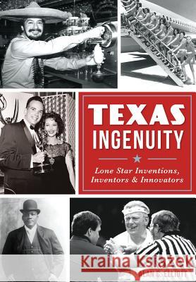 Texas Ingenuity: Lone Star Inventions, Inventors & Innovators Alan C. Elliott 9780738503561