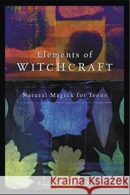 Elements of Witchcraft: Natural Magick for Teens Ellen Dugan 9780738703930 Llewellyn Publications