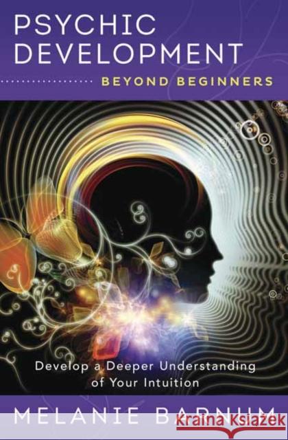 Psychic Development Beyond Beginners: Develop a Deeper Understanding of Your Intuition Melanie Barnum 9780738757179