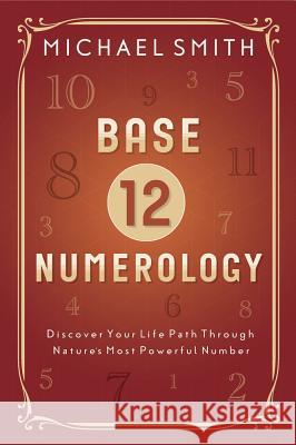Base-12 Numerology: Discover Your Life Path Through Nature's Most Powerful Number Smith, Michael 9780738759371
