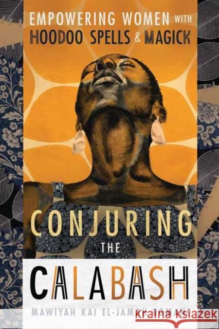 Conjuring the Calabash: Empowering Women with Hoodoo Spells & Magick Mawiyah Kai El-Jamah Bomani 9780738773711 Llewellyn Publications