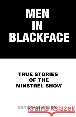 Men in Blackface: True Stories of the Minstrel Show Stark, Seymour 9780738857367 Xlibris Corporation