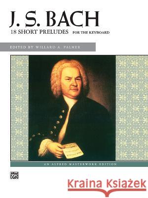 18 Short Preludes Johann Sebastian Bach, Willard A Palmer 9780739000410 Alfred Publishing Co Inc.,U.S.