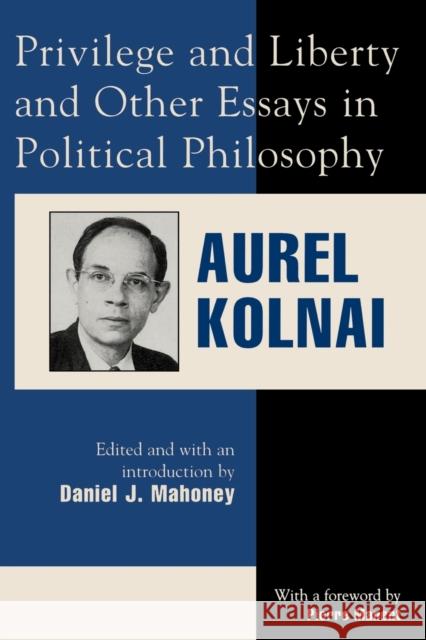 Privilege and Liberty and Other Essays in Political Philosophy Aurel Kolnai Daniel J. Mahoney 9780739100776