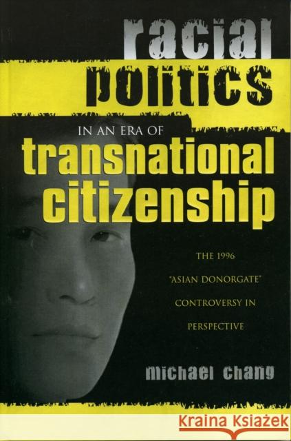 Racial Politics in an Era of Transnational Citizenship: The 1996 'Asian Donorgate' Controversy in Perspective Chang, Michael 9780739106211