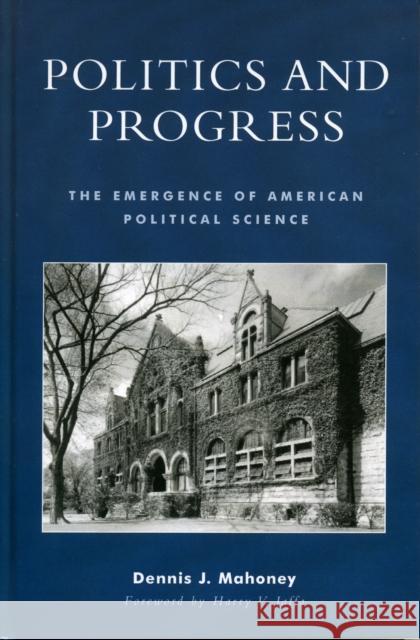 Politics and Progress: The Emergence of American Political Science Mahoney, Dennis J. 9780739106556 Lexington Books