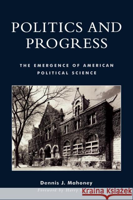 Politics and Progress: The Emergence of American Political Science Mahoney, Dennis J. 9780739106563 Lexington Books