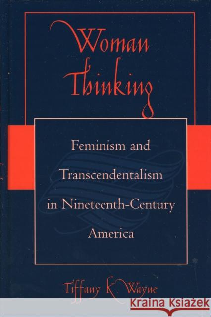 Woman Thinking: Feminism and Transcendentalism in Nineteenth-Century America Wayne, Tiffany K. 9780739107591