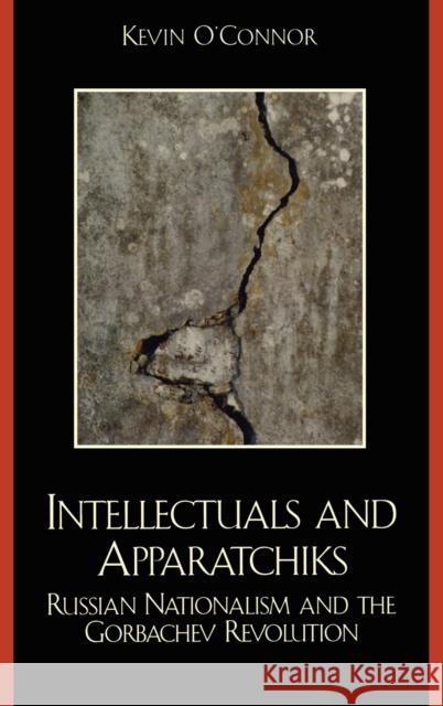 Intellectuals and Apparatchiks: Russian Nationalism and the Gorbachev Revolution O'Connor, Kevin C. 9780739107713 Lexington Books