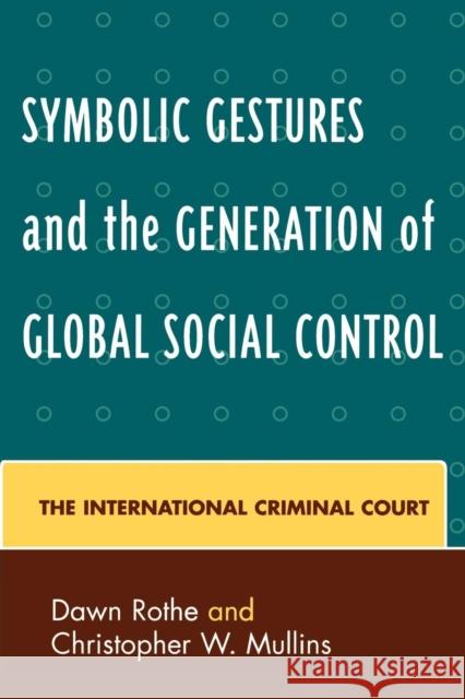 Symbolic Gestures and the Generation of Global Social Control: The International Criminal Court Rothe, Dawn 9780739111864 Lexington Books