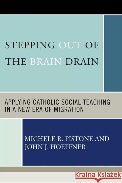 Stepping Out of the Brain Drain: Applying Catholic Social Teaching in a New Era of Migration Pistone, Michele R. 9780739115053