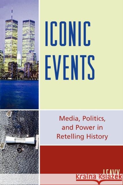 Iconic Events: Media, Politics, and Power in Retelling History Leavy, Patricia 9780739115206 Lexington Books