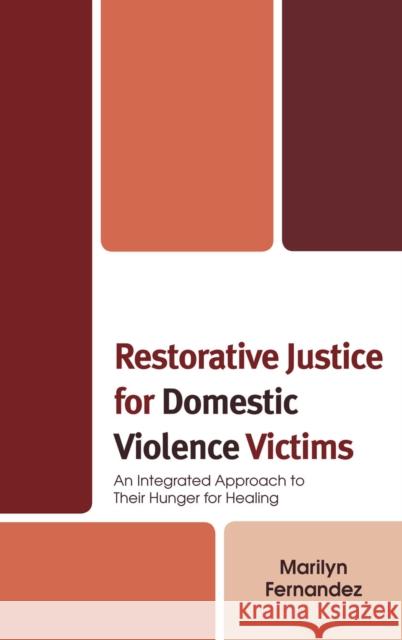 Restorative Justice for Domestic Violence Victims: An Integrated Approach to Their Hunger for Healing Fernandez, Marilyn 9780739115534 Lexington Books