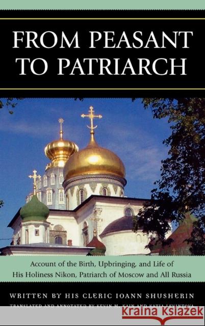 From Peasant to Patriarch: Account of the Birth, Upbringing, and Life of His Holiness Nikon, Patriarch of Moscow and All Russia Shusherin, Ioann 9780739115794 Lexington Books
