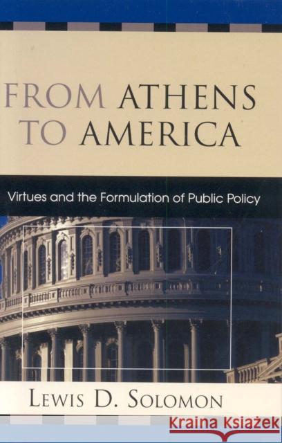 From Athens to America: Virtues and the Formulation of Public Policy Solomon, Lewis D. 9780739115954 Lexington Books
