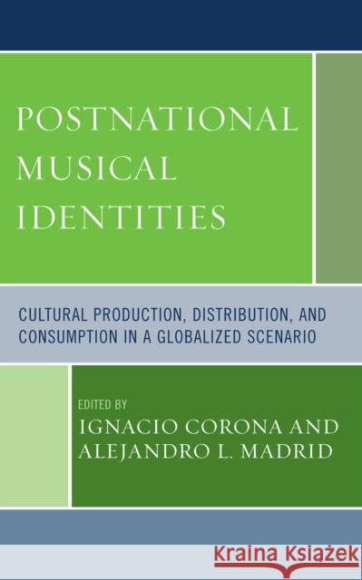 Postnational Musical Identities: Cultural Production, Distribution, and Consumption in a Globalized Scenario Corona, Ignacio 9780739118214