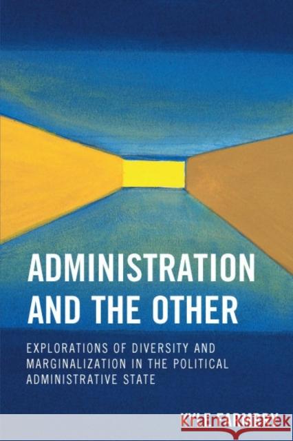 Administration and the Other: Explorations of Diversity and Marginalization in the Political Administrative State Farmbry, Kyle 9780739119112 Lexington Books