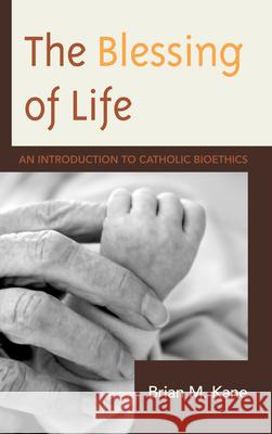 The Blessing of Life: An Introduction to Catholic Bioethics Kane, Brian 9780739122006 Lexington Books