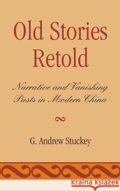 Old Stories Retold: Narrative and Vanishing Pasts in Modern China Stuckey, Andrew G. 9780739123621 Lexington Books